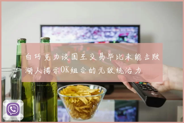 白巧克力谈国王交易毕比未能击败湖人揭示OK组合的无敌统治力