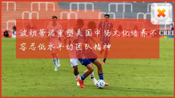 波切蒂诺重塑美国中场文化培养不容忍低水平的团队精神